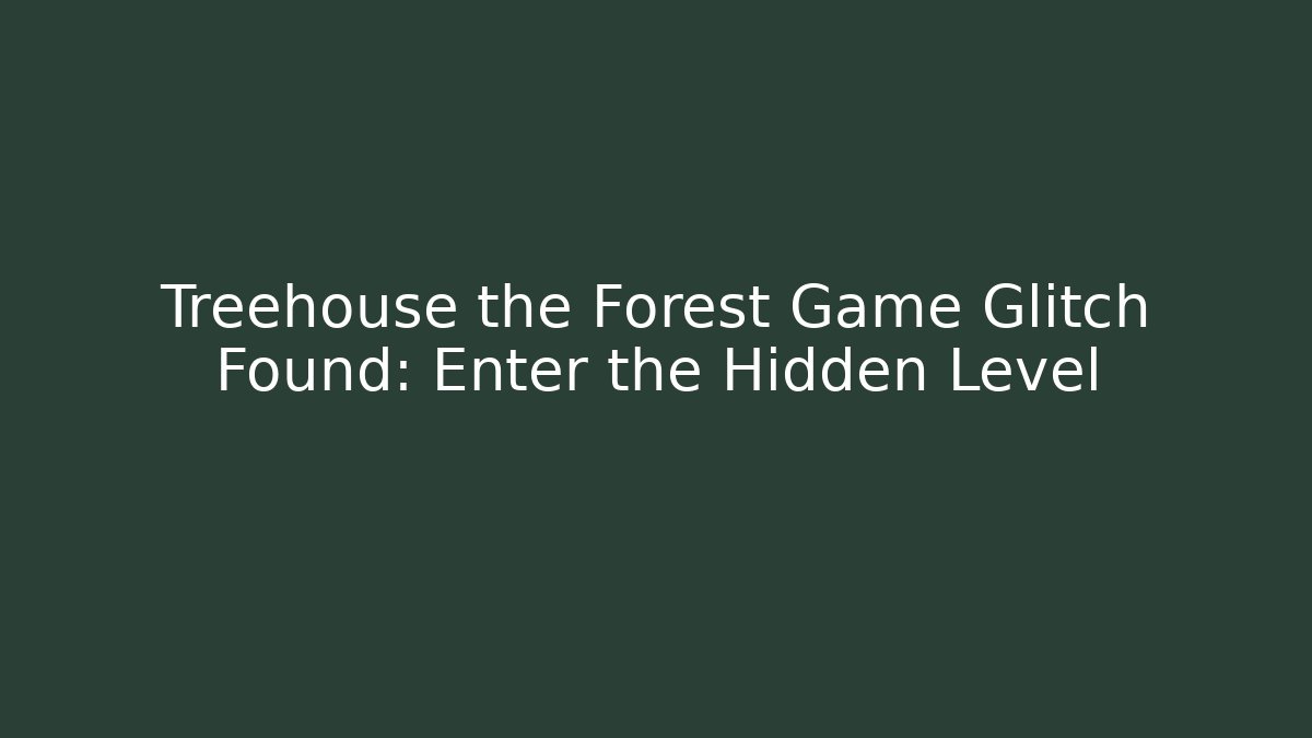 Treehouse the Forest Game Glitch Found: Enter the Hidden Level