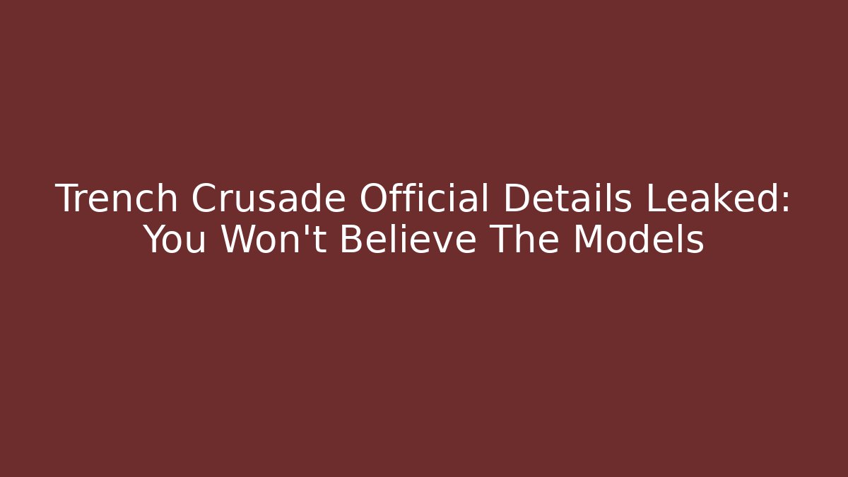 Trench Crusade Official Details Leaked: You Won’t Believe The Models