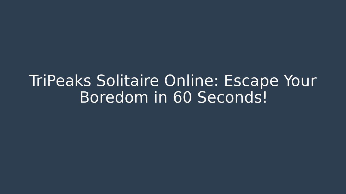TriPeaks Solitaire Online: Escape Your Boredom in 60 Seconds!