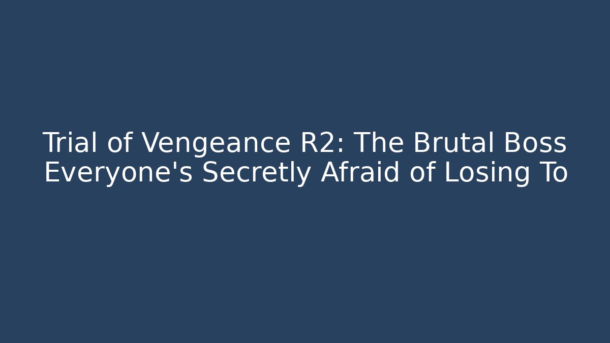 Trial of Vengeance R2: The Brutal Boss Everyone's Secretly Afraid of Losing To
