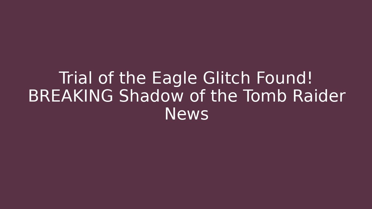 Trial of the Eagle Glitch Found! BREAKING Shadow of the Tomb Raider News