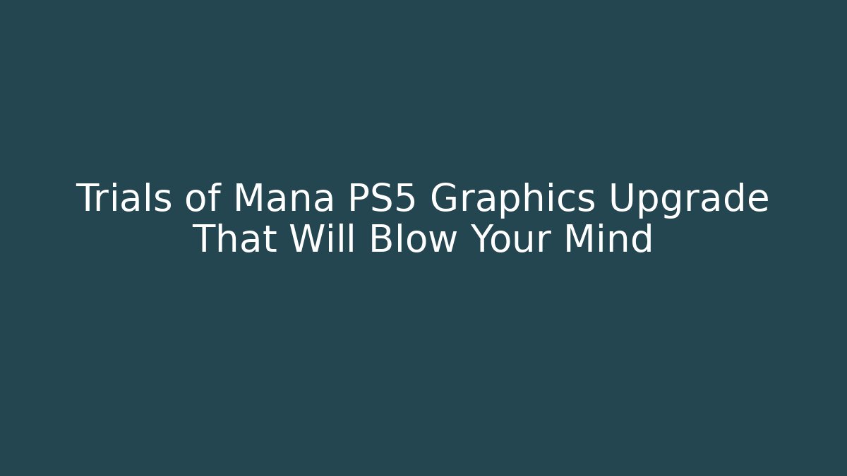 Trials of Mana PS5 Graphics Upgrade That Will Blow Your Mind