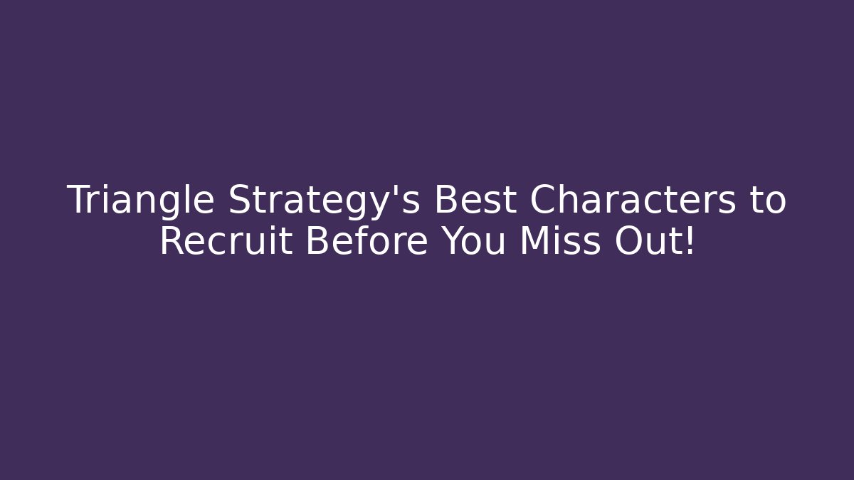 Triangle Strategy's Best Characters to Recruit Before You Miss Out!