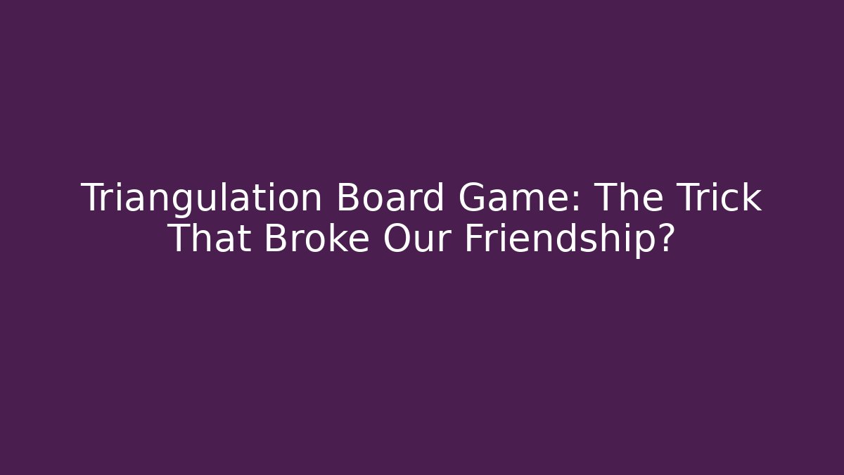 Triangulation Board Game: The Trick That Broke Our Friendship?