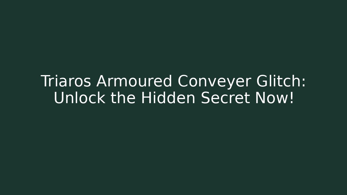 Triaros Armoured Conveyer Glitch: Unlock the Hidden Secret Now!