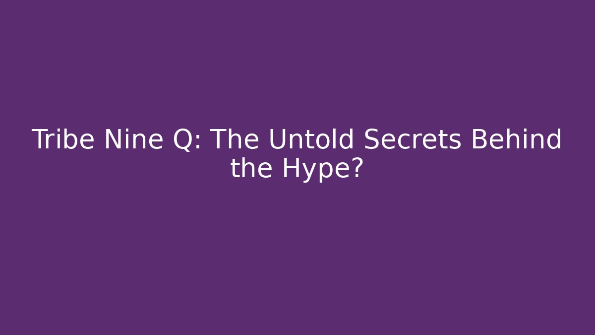 Tribe Nine Q: The Untold Secrets Behind the Hype?