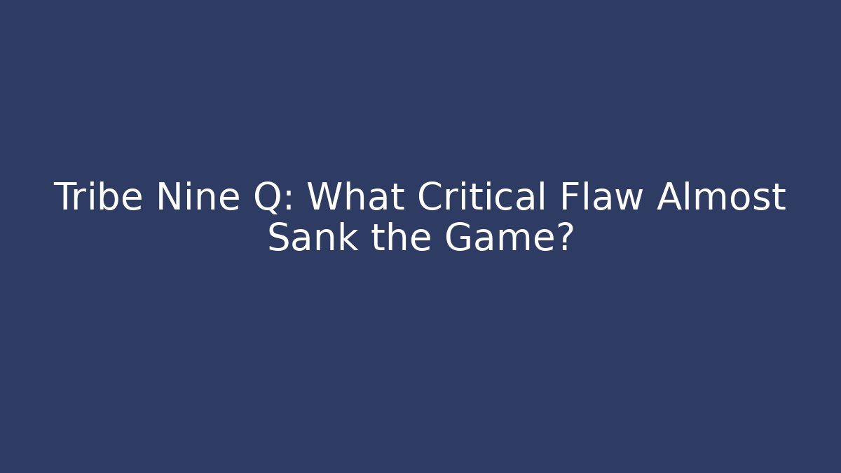 Tribe Nine Q: What Critical Flaw Almost Sank the Game?