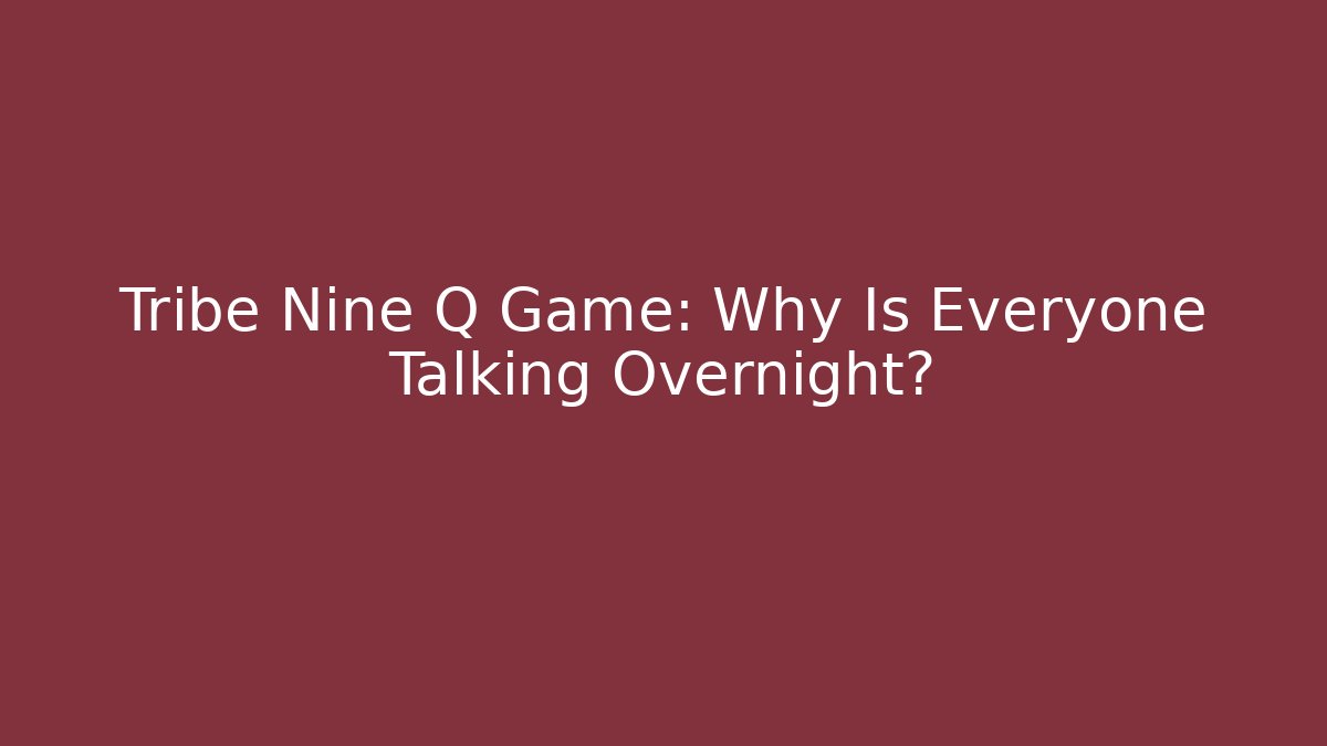 Tribe Nine Q Game: Why Is Everyone Talking Overnight?