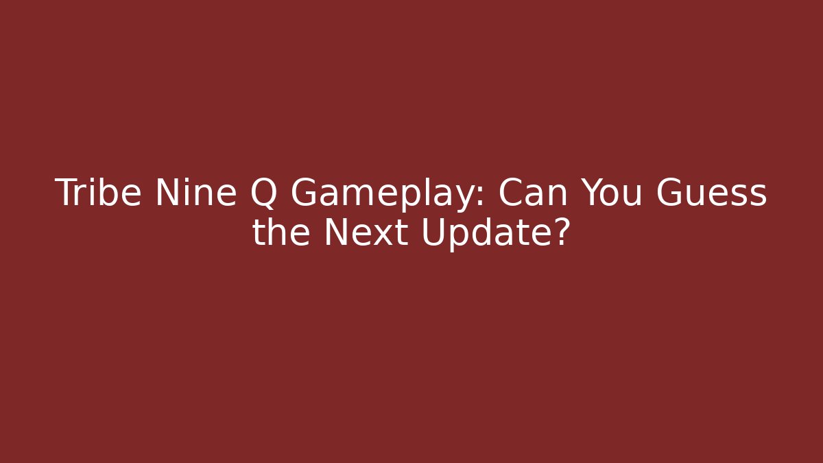 Tribe Nine Q Gameplay: Can You Guess the Next Update?