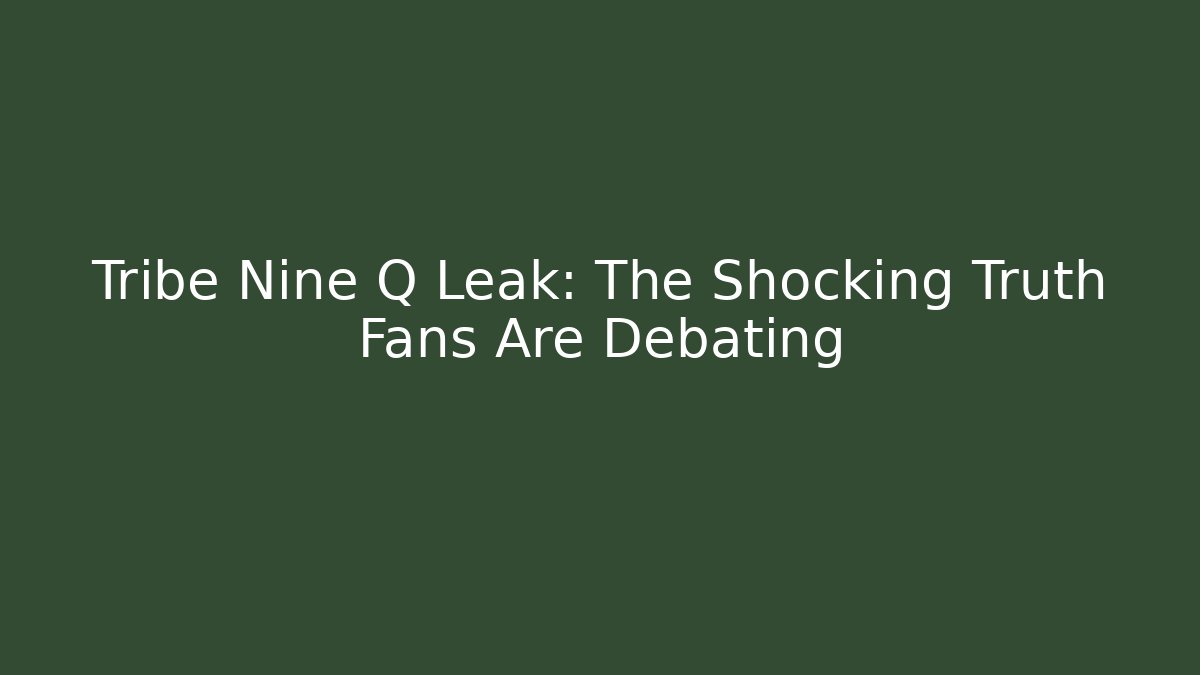 Tribe Nine Q Leak: The Shocking Truth Fans Are Debating