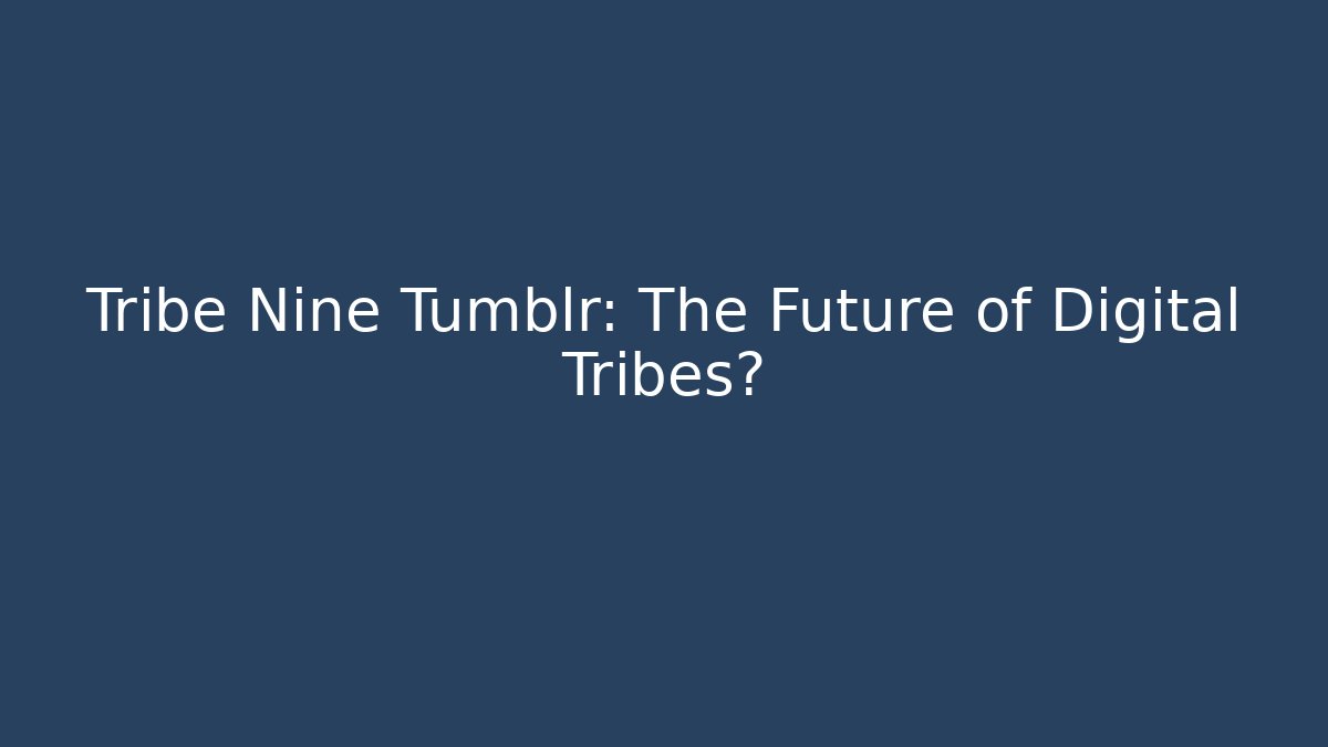 Tribe Nine Tumblr: The Future of Digital Tribes?