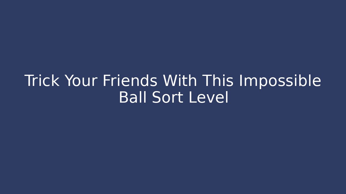 Trick Your Friends With This Impossible Ball Sort Level