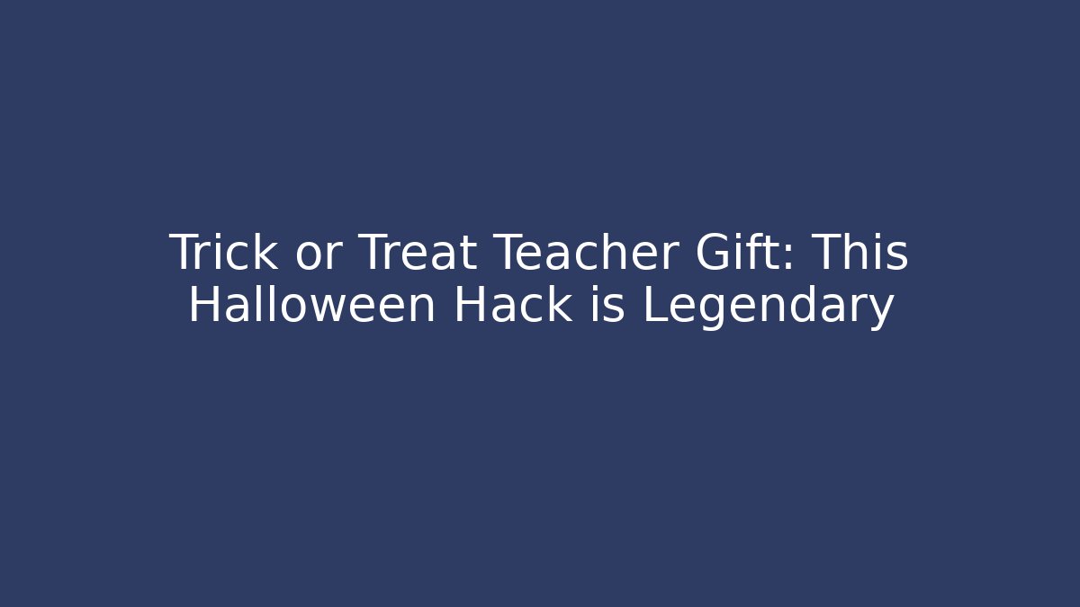 Trick or Treat Teacher Gift: This Halloween Hack is Legendary