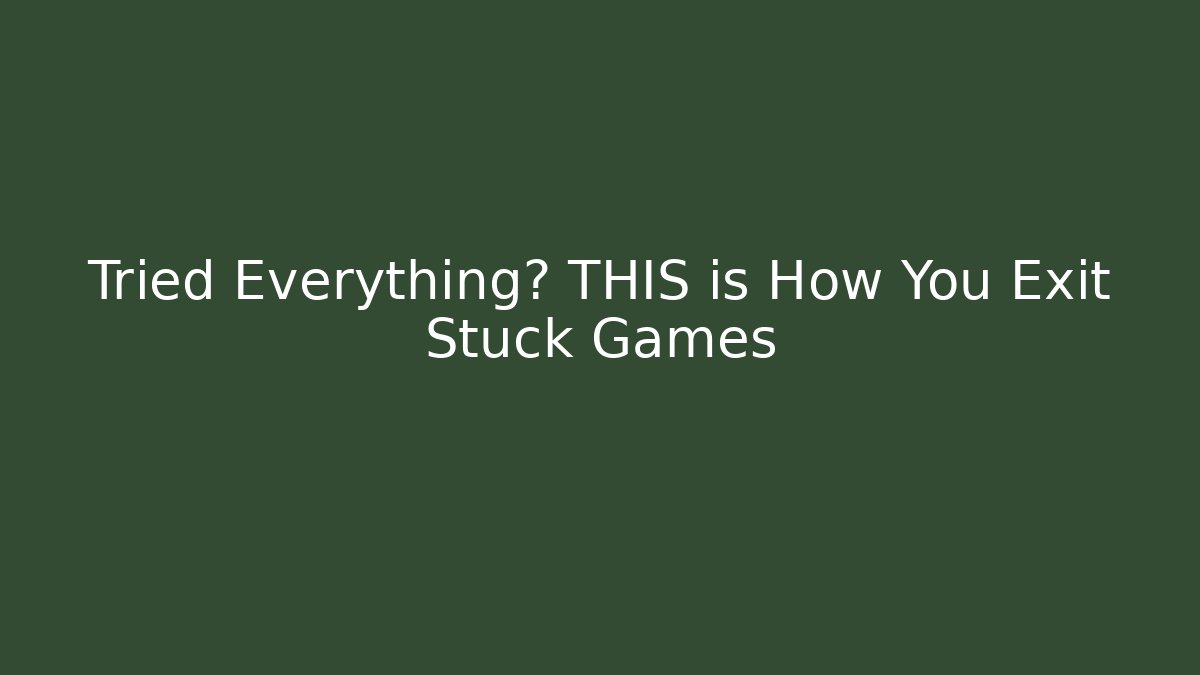 Tried Everything? THIS is How You Exit Stuck Games