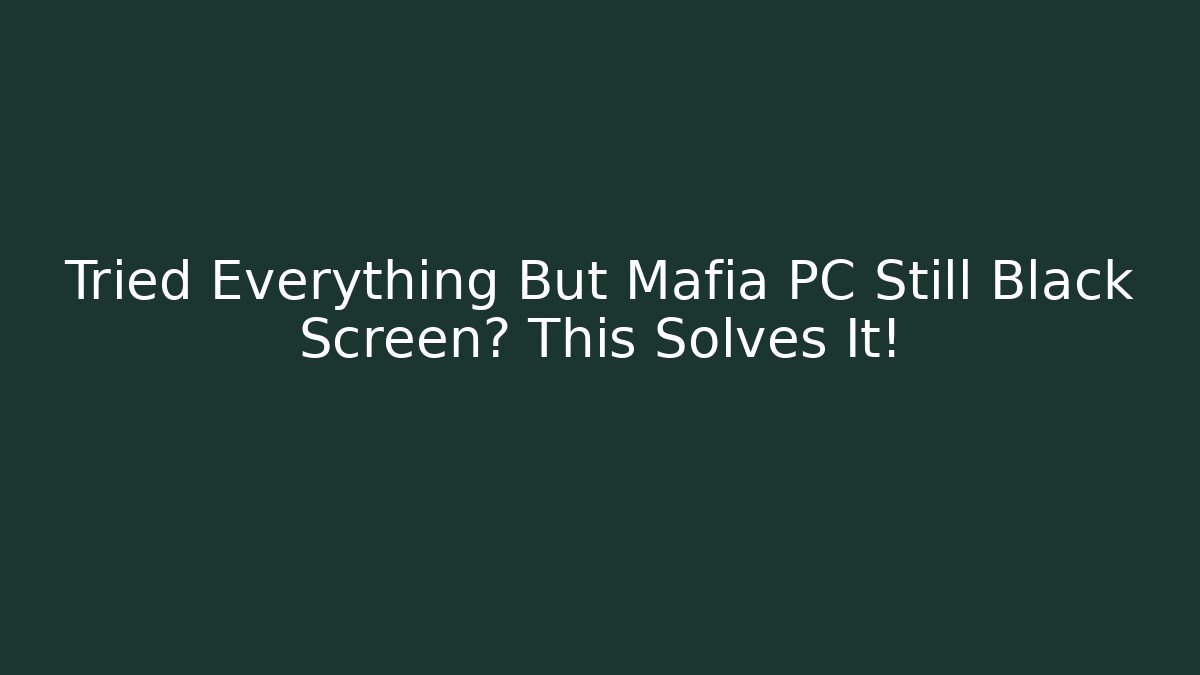 Tried Everything But Mafia PC Still Black Screen? This Solves It!