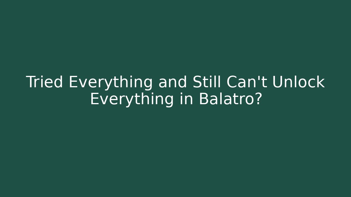 Tried Everything and Still Can't Unlock Everything in Balatro?