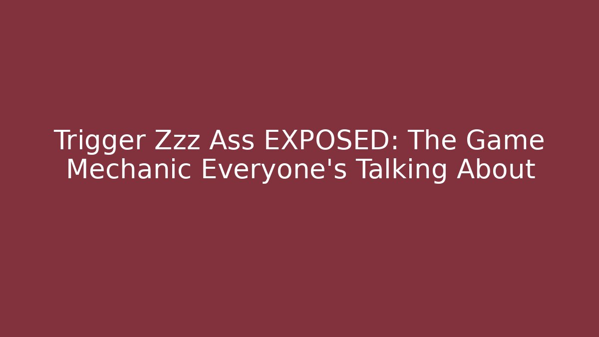 Trigger Zzz Ass EXPOSED: The Game Mechanic Everyone's Talking About - Create More Assets