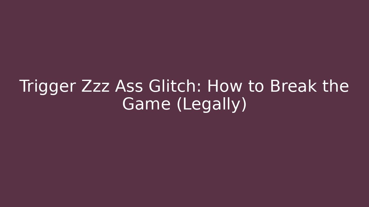 Trigger Zzz Ass Glitch: How to Break the Game (Legally) - Create More Assets