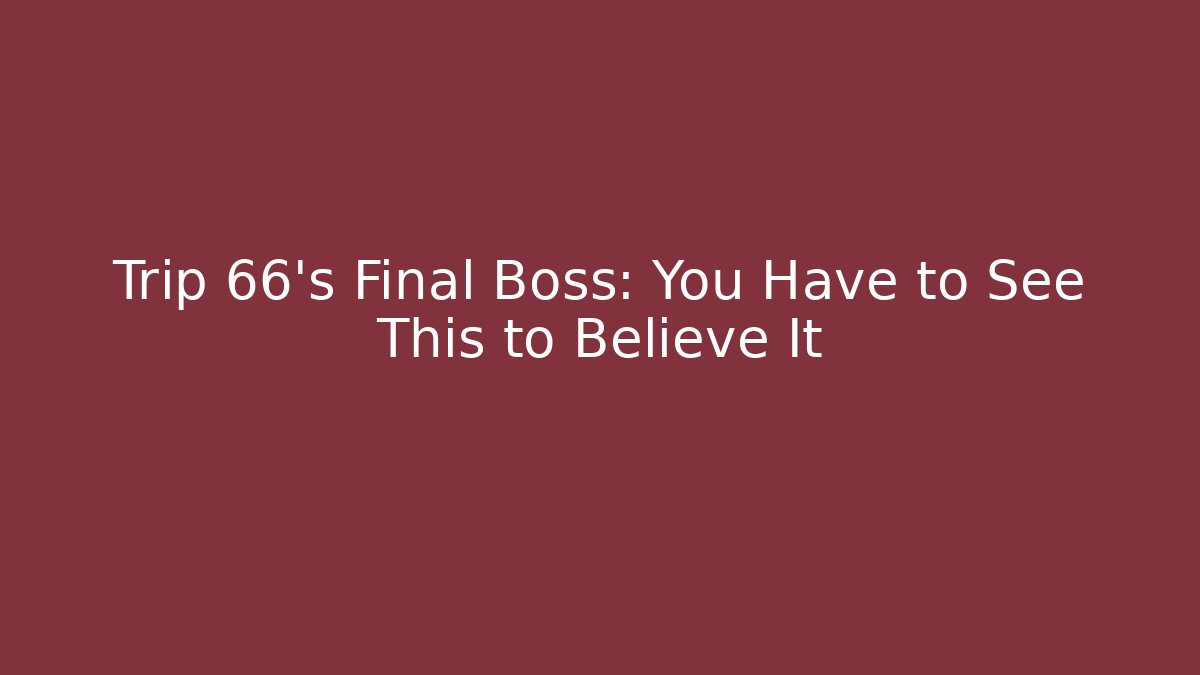 Trip 66's Final Boss: You Have to See This to Believe It