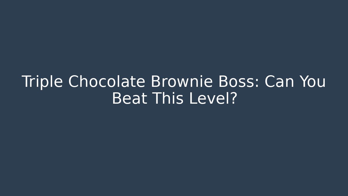 Triple Chocolate Brownie Boss: Can You Beat This Level?
