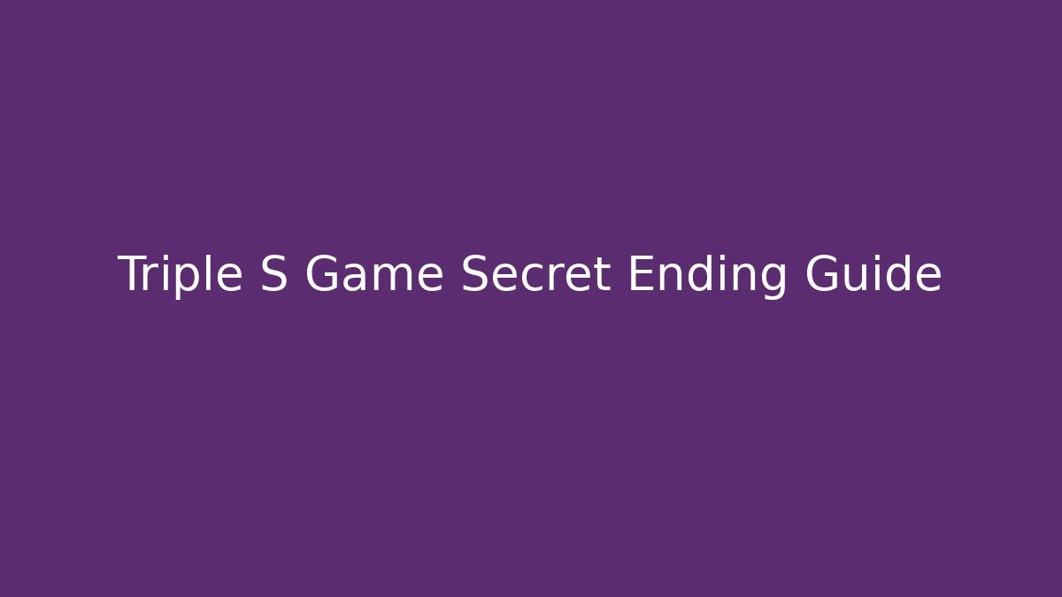 Triple S Game Secret Ending Guide