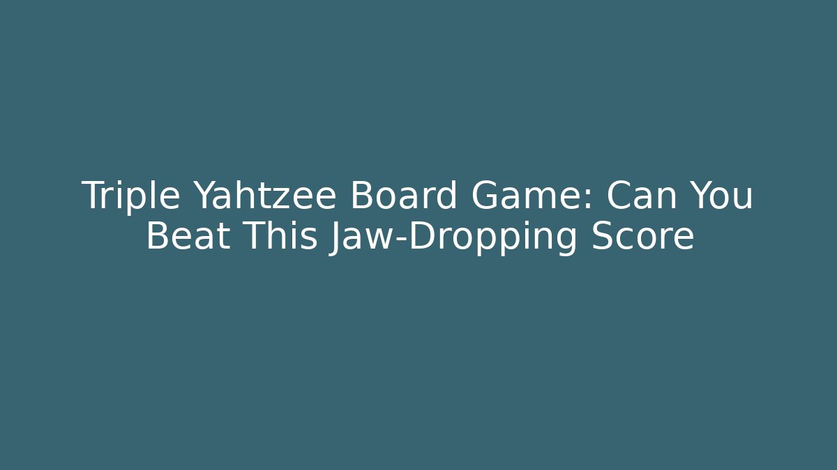 Triple Yahtzee Board Game: Can You Beat This Jaw-Dropping Score