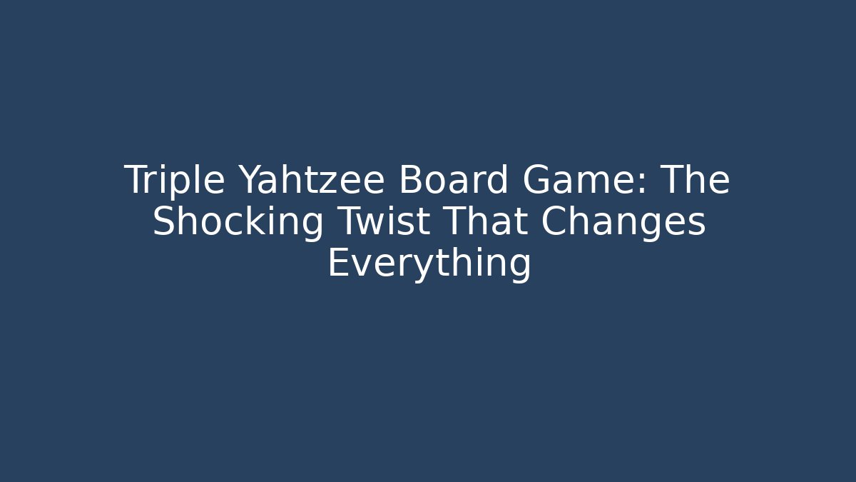 Triple Yahtzee Board Game: The Shocking Twist That Changes Everything