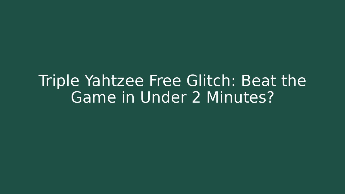 Triple Yahtzee Free Glitch: Beat the Game in Under 2 Minutes?