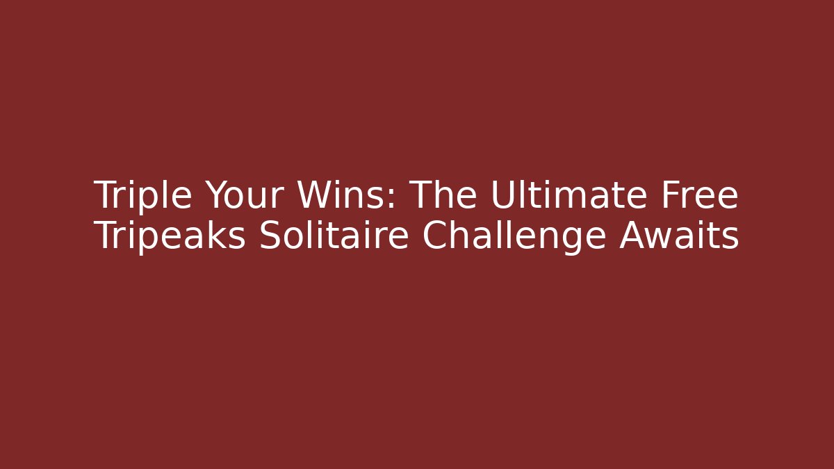 Triple Your Wins: The Ultimate Free Tripeaks Solitaire Challenge Awaits