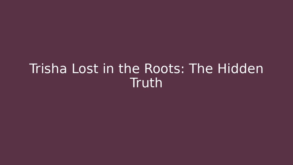 Trisha Lost in the Roots: The Hidden Truth - Create More Assets