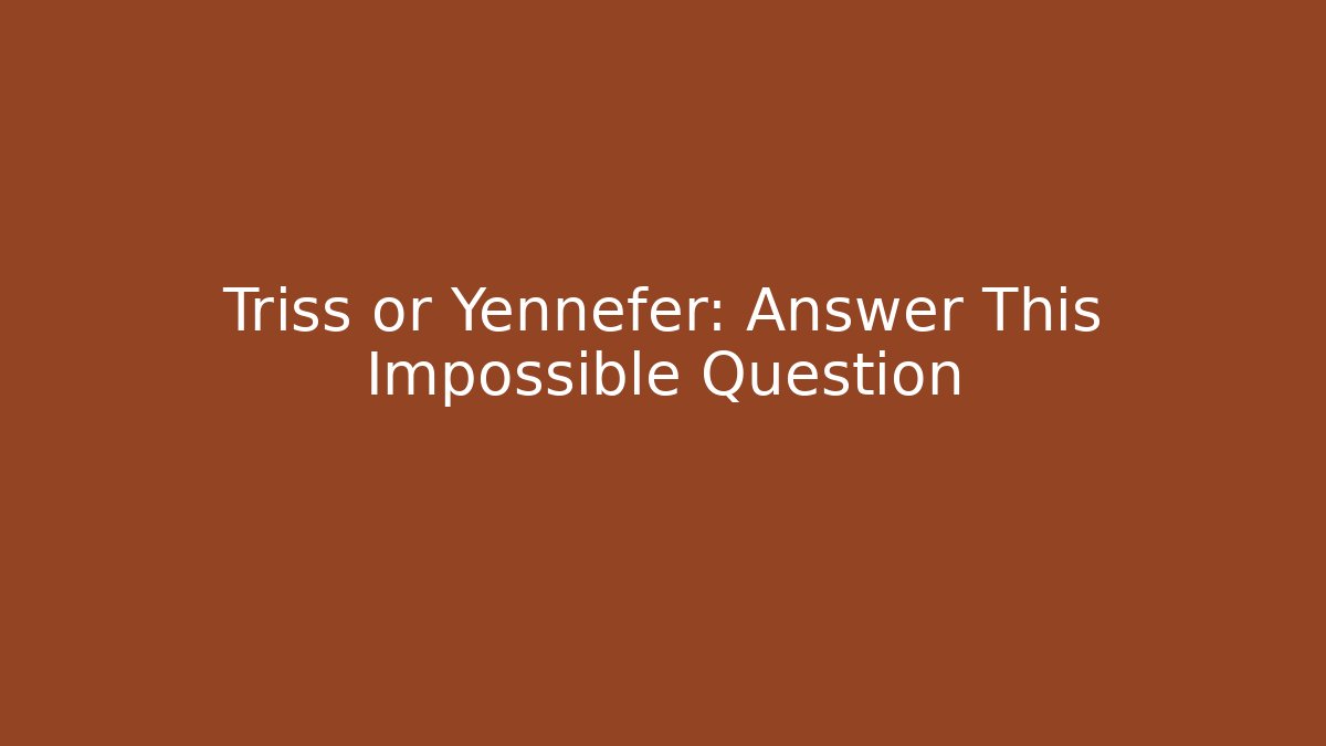 Triss or Yennefer: Answer This Impossible Question