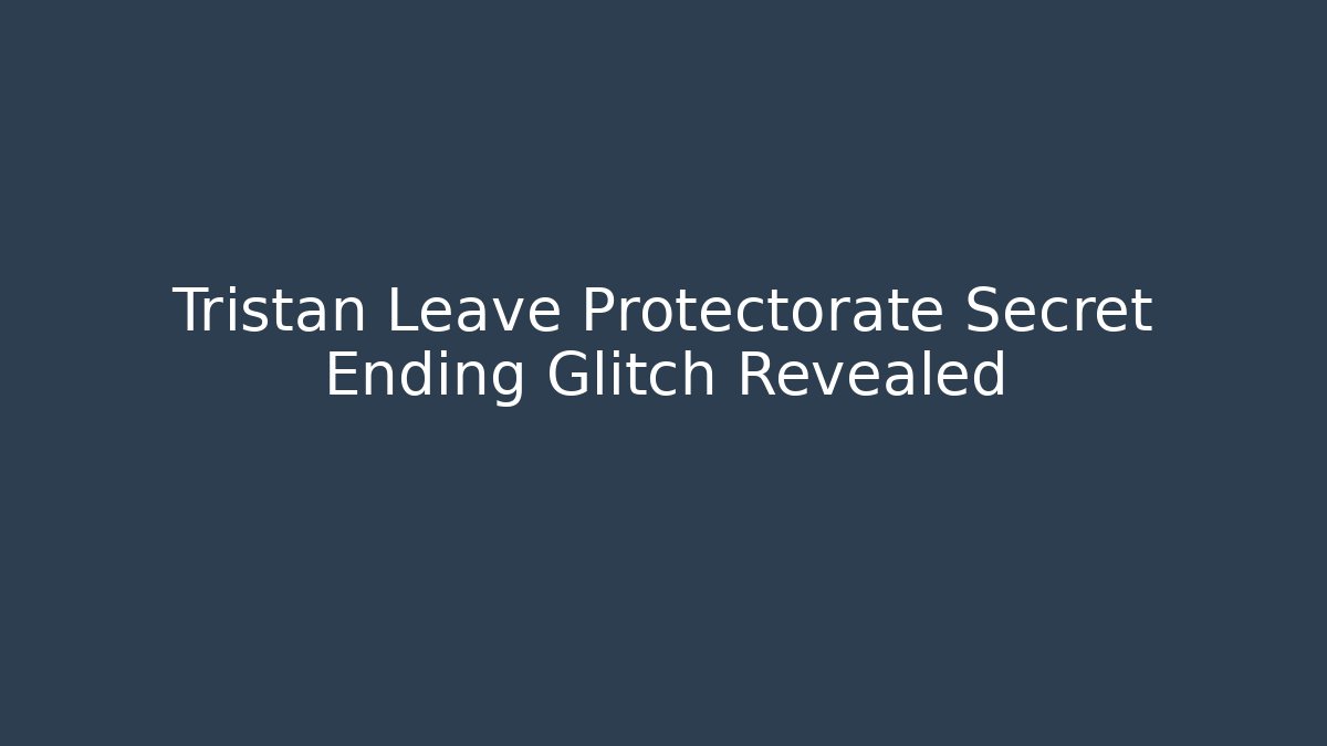 Tristan Leave Protectorate Secret Ending Glitch Revealed