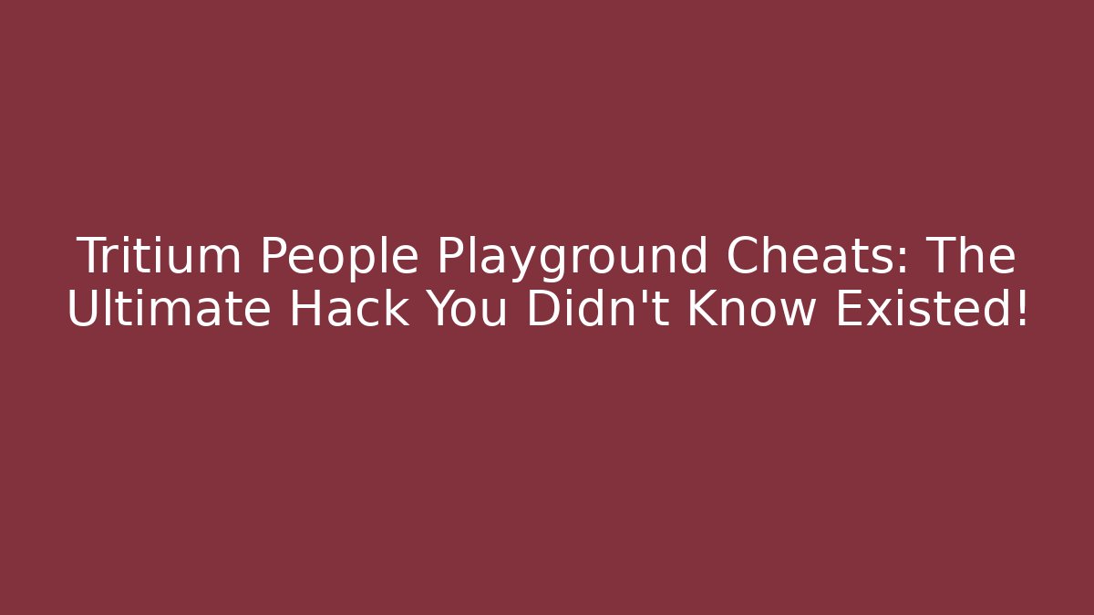 Tritium People Playground Cheats: The Ultimate Hack You Didn't Know Existed!