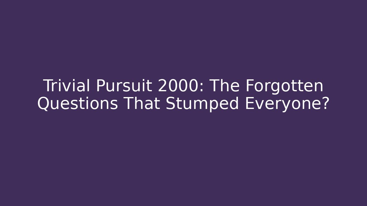 Trivial Pursuit 2000: The Forgotten Questions That Stumped Everyone?