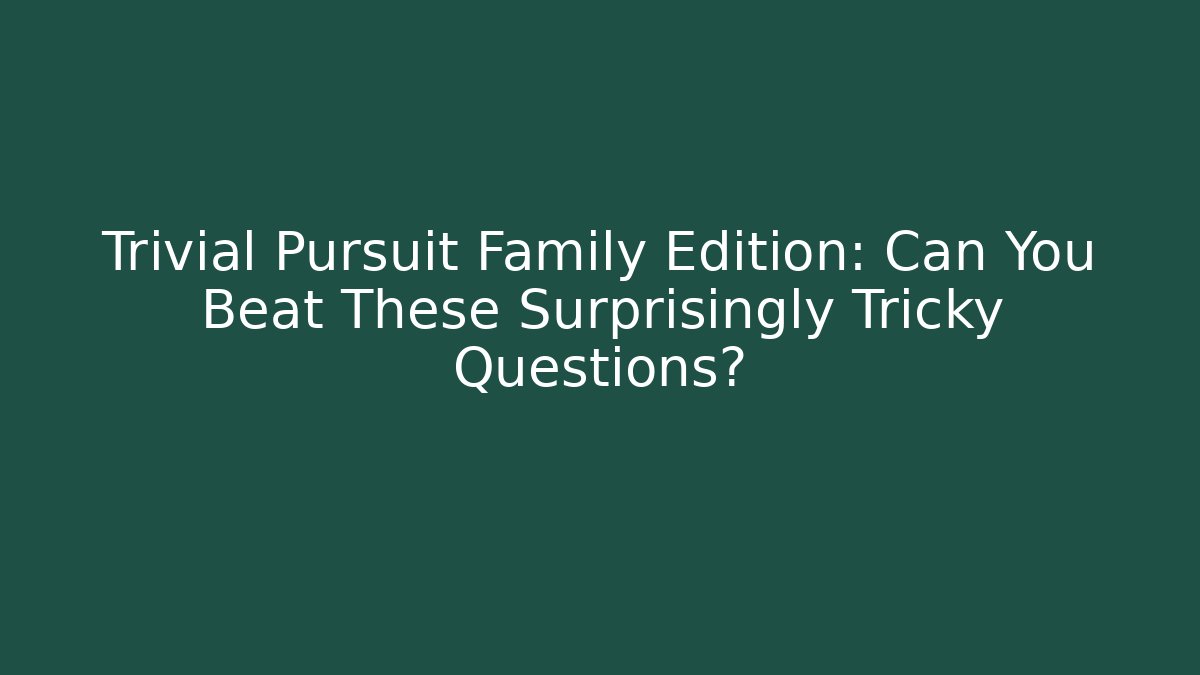 Trivial Pursuit Family Edition: Can You Beat These Surprisingly Tricky Questions?