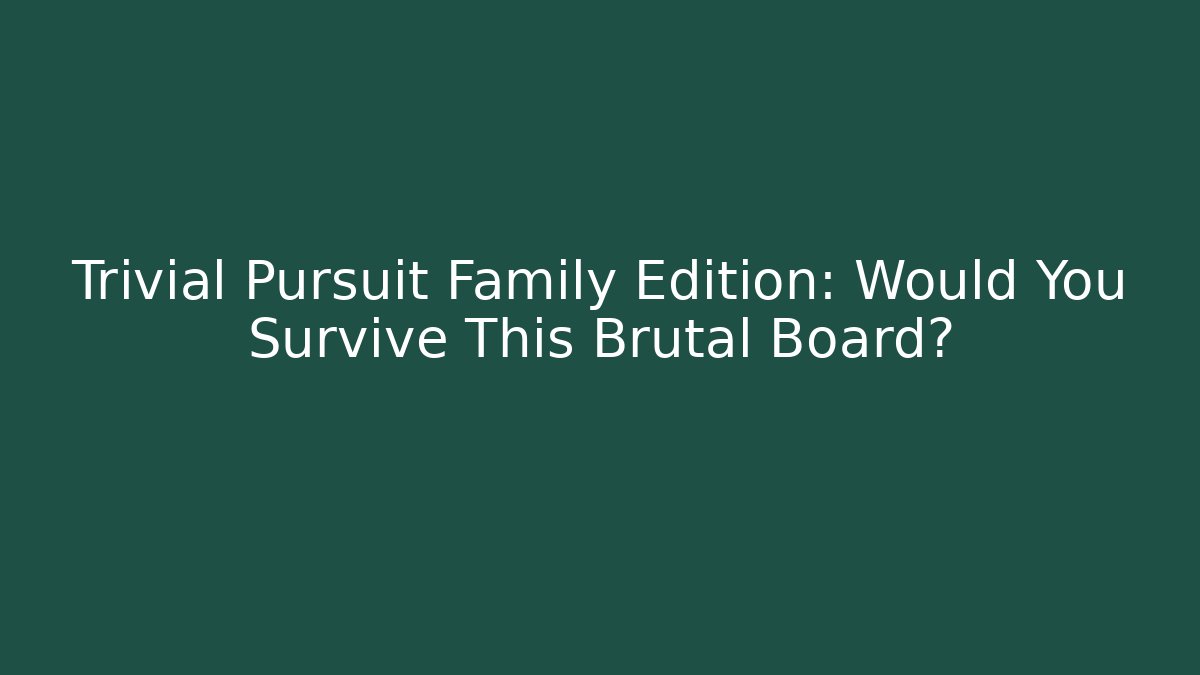Trivial Pursuit Family Edition: Would You Survive This Brutal Board?