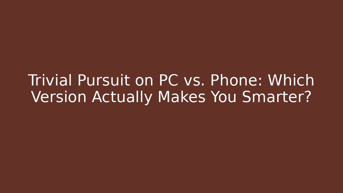 Trivial Pursuit on PC vs. Phone: Which Version Actually Makes You Smarter?