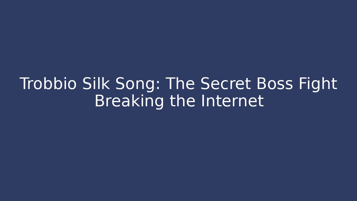 Trobbio Silk Song: The Secret Boss Fight Breaking the Internet