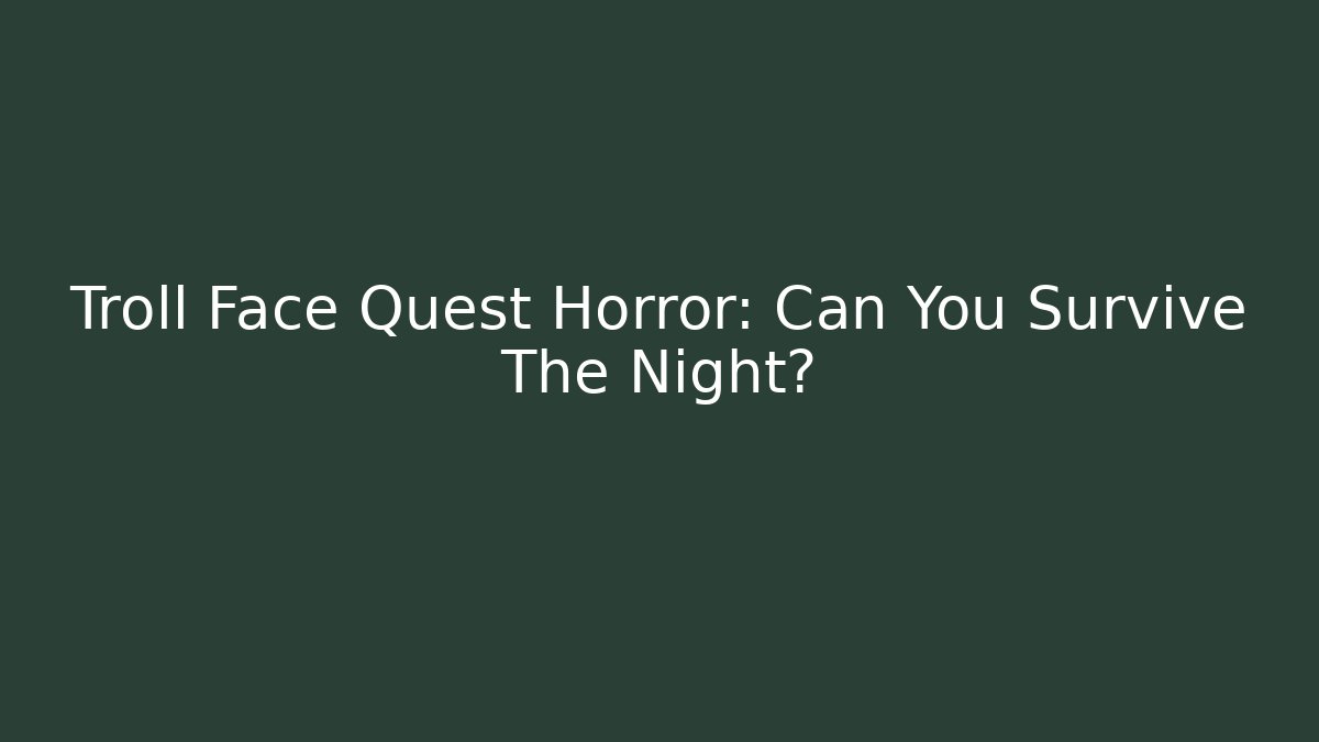Troll Face Quest Horror: Can You Survive The Night?