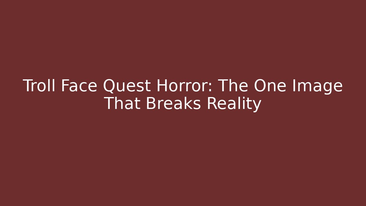 Troll Face Quest Horror: The One Image That Breaks Reality