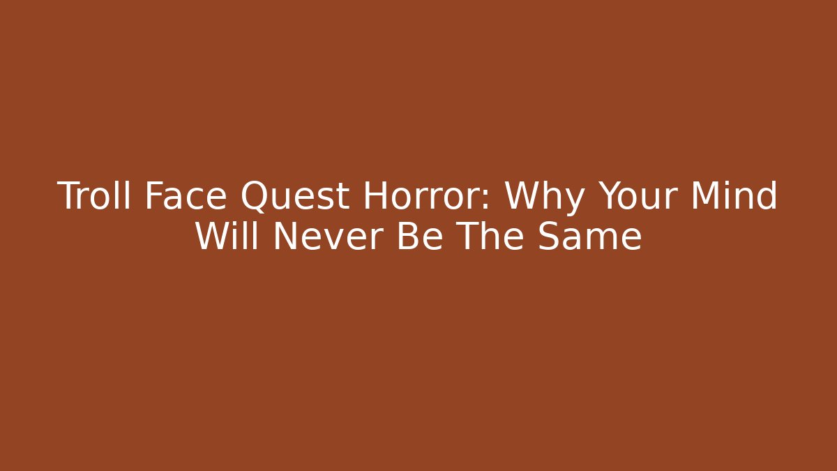 Troll Face Quest Horror: Why Your Mind Will Never Be The Same - Create More Assets