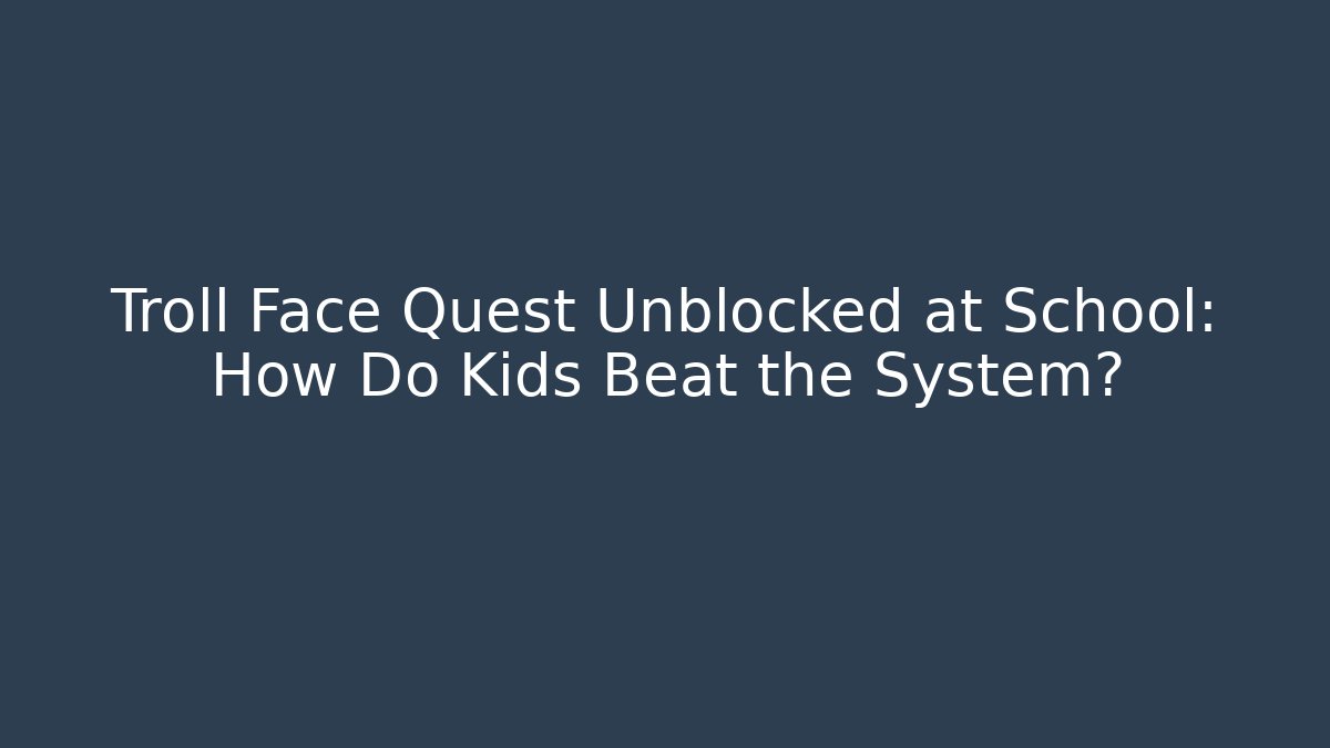 Troll Face Quest Unblocked at School: How Do Kids Beat the System?
