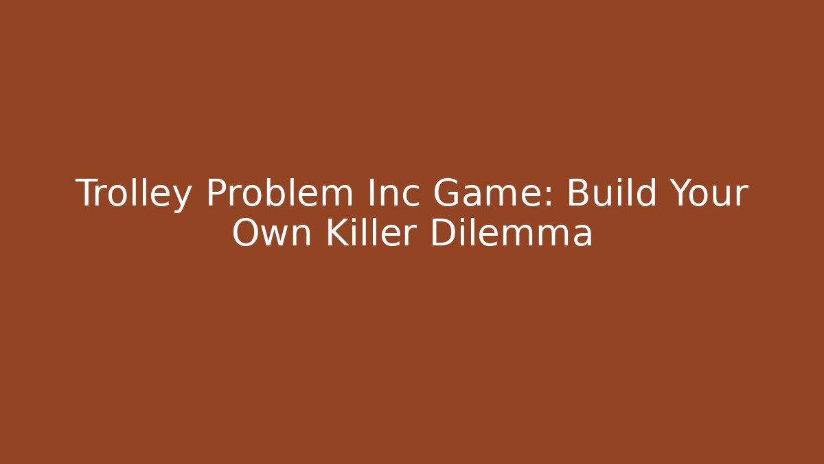 Trolley Problem Inc Game: Build Your Own Killer Dilemma