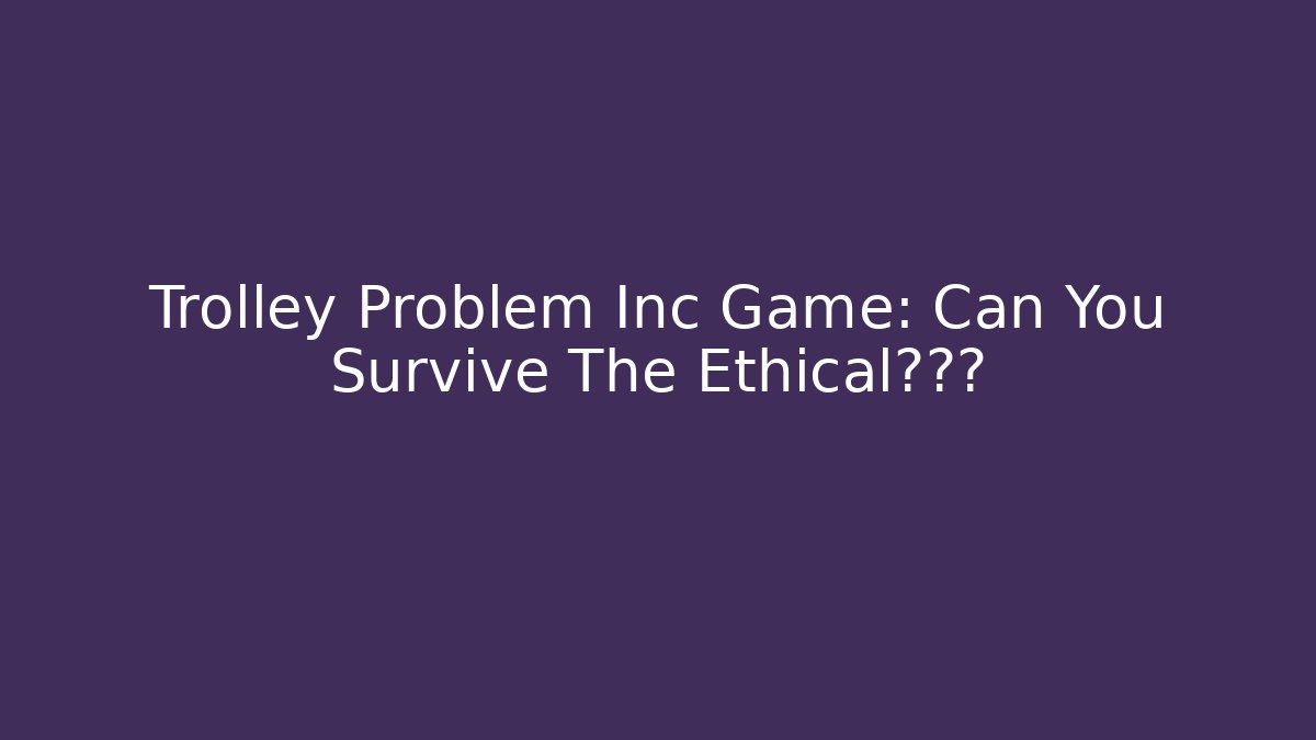 Trolley Problem Inc Game: Can You Survive The Ethical噩梦?