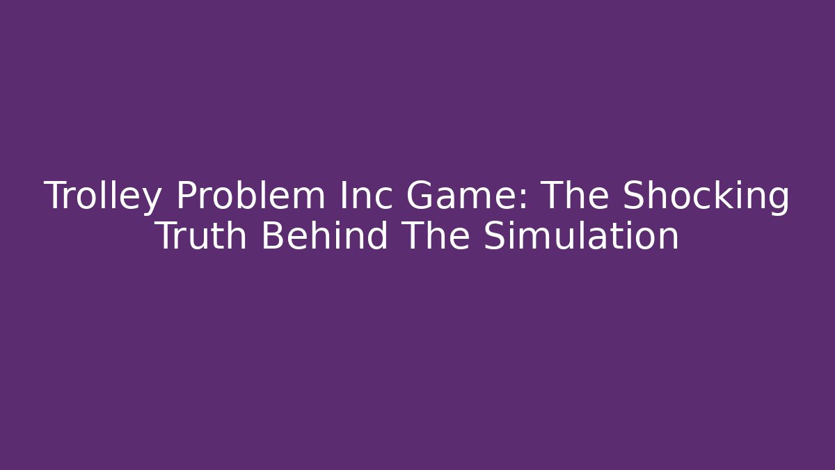 Trolley Problem Inc Game: The Shocking Truth Behind The Simulation - Create More Assets