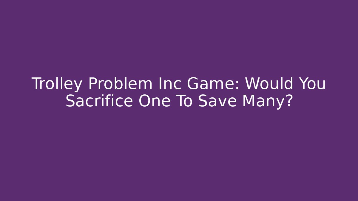 Trolley Problem Inc Game: Would You Sacrifice One To Save Many? - Create More Assets