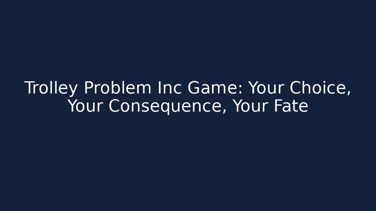 Trolley Problem Inc Game: Your Choice, Your Consequence, Your Fate - Create More Assets