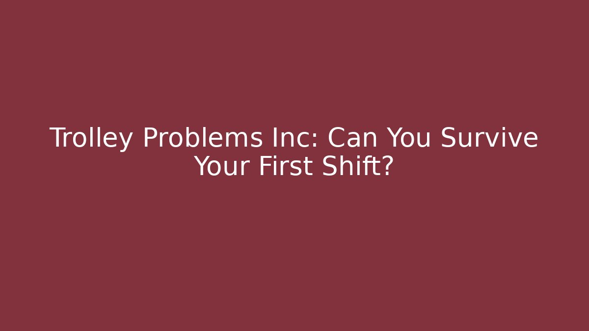 Trolley Problems Inc: Can You Survive Your First Shift?