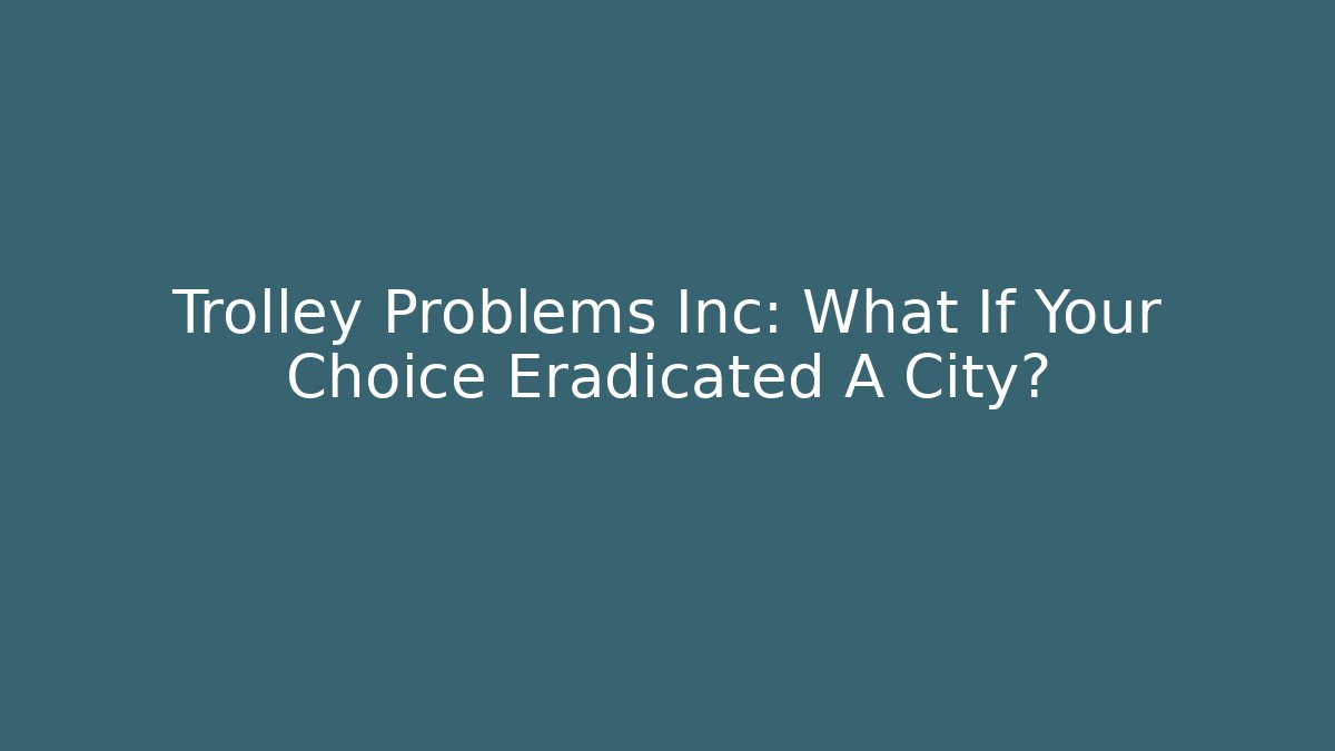 Trolley Problems Inc: What If Your Choice Eradicated A City? - Create More Assets
