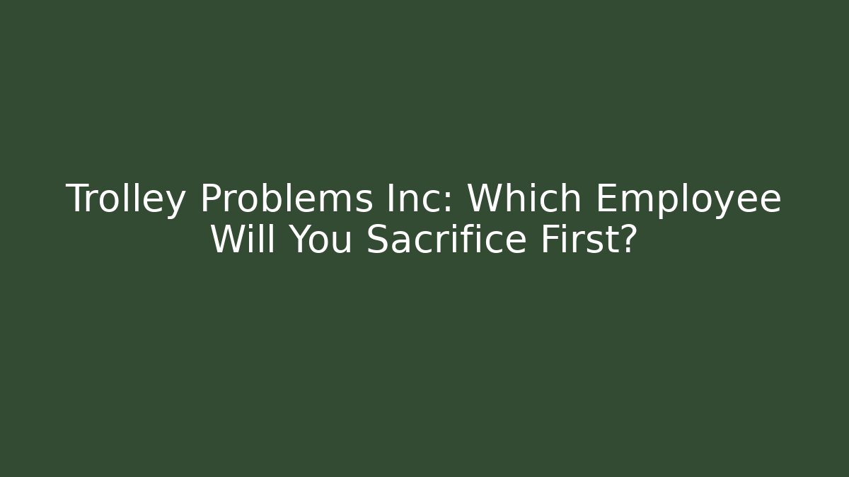 Trolley Problems Inc: Which Employee Will You Sacrifice First?
